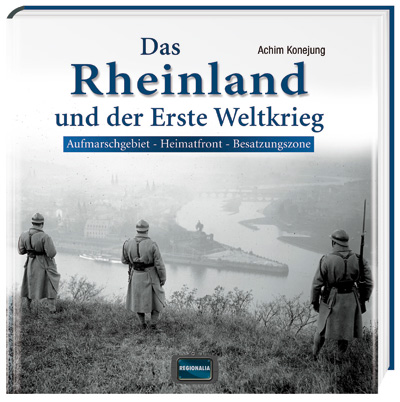 Das Rheinland und der Erste Weltkrieg. Aufmarschgebiet - Heimatfront - Besatzungszone